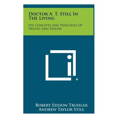 "Doctor A. T. Still In The Living: His Concepts And Principles Of Health And Disease" - "" ("Tru