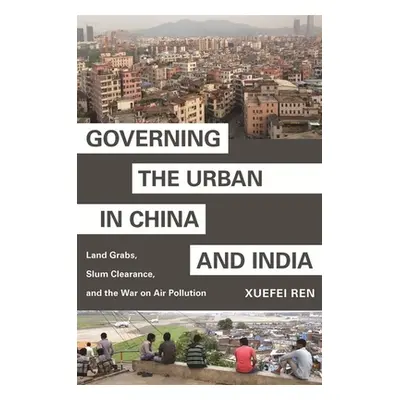 "Governing the Urban in China and India: Land Grabs, Slum Clearance, and the War on Air Pollutio