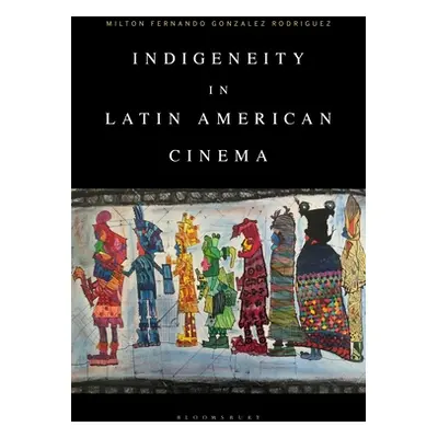 "Indigeneity in Latin American Cinema" - "" ("Rodriguez Milton Fernando Gonzalez")