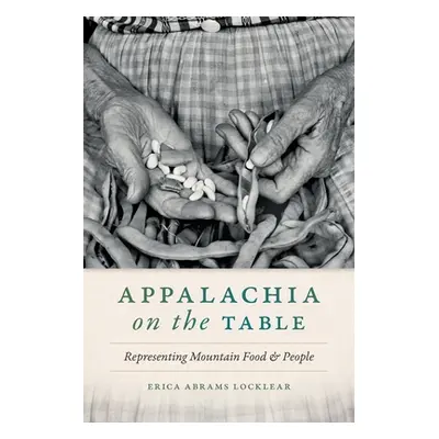 "Appalachia on the Table: Representing Mountain Food and People" - "" ("Abrams Locklear Erica")