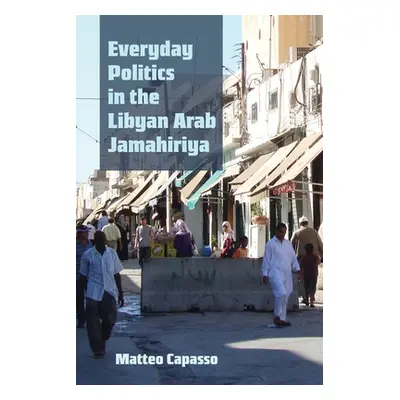 "Everyday Politics in the Libyan Arab Jamahiriya" - "" ("Capasso Matteo")