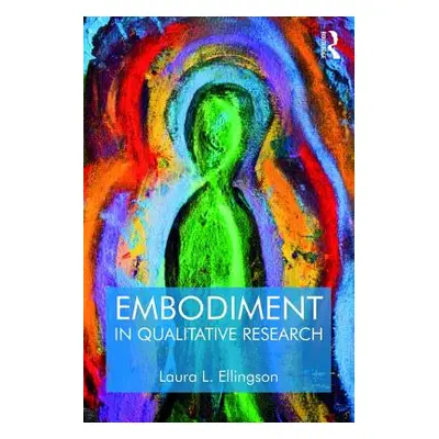 "Embodiment in Qualitative Research" - "" ("Ellingson Laura L.")