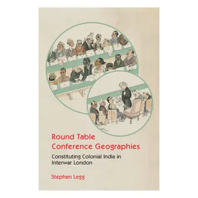 "Round Table Conference Geographies: Constituting Colonial India in Interwar London" - "" ("Legg