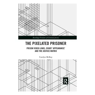 "The Pixelated Prisoner: Prison Video Links, Court 'Appearance' and the Justice Matrix" - "" ("M