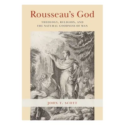 "Rousseau's God: Theology, Religion, and the Natural Goodness of Man" - "" ("Scott John T.")