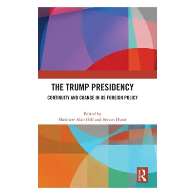 "The Trump Presidency: Continuity and Change in US Foreign Policy" - "" ("Hill Matthew Alan")