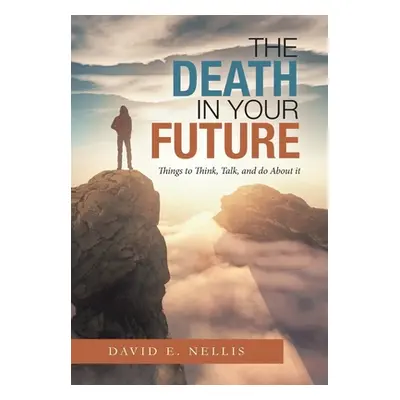 "The Death in Your Future: Things to Think, Talk, and Do About It" - "" ("Nellis David E.")