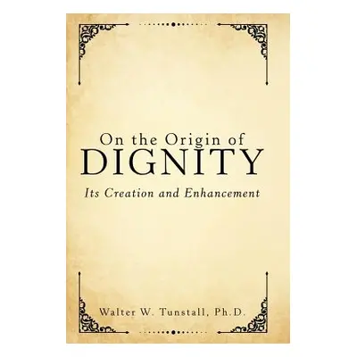 "On the Origin of Dignity: Its Creation and Enhancement" - "" ("Tunstall Walter W.")