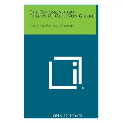 "The Genossenschaft Theory Of Otto Von Gierke: A Study In Political Thought" - "" ("Lewis John D