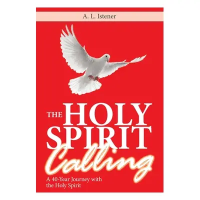 "The Holy Spirit Calling: A 40-Year Journey with the Holy Spirit" - "" ("Istener A. L.")