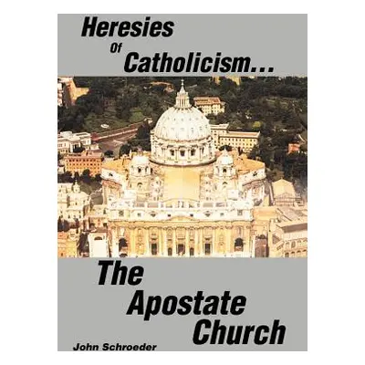 "Heresies of Catholicism...The Apostate Church" - "" ("Schroeder John")