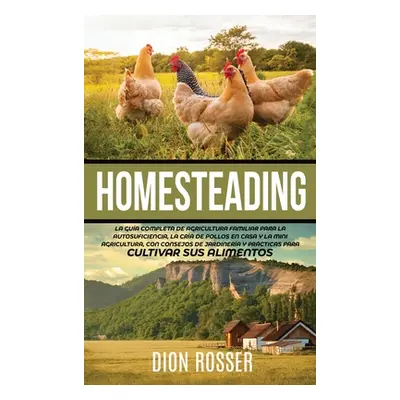 "Homesteading: La Gua Completa de Agricultura Familiar para la Autosuficiencia, la Cra de Pollos