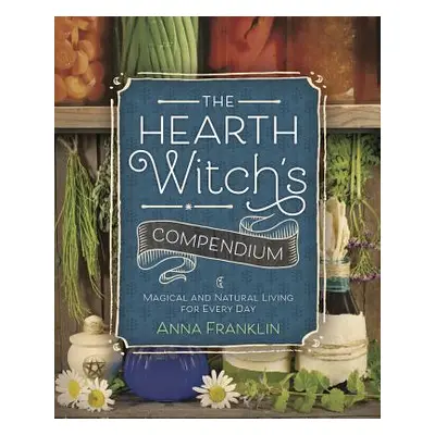 "The Hearth Witch's Compendium: Magical and Natural Living for Every Day" - "" ("Franklin Anna")