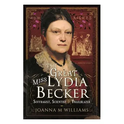 "The Great Miss Lydia Becker: Suffragist, Scientist and Trailblazer" - "" ("Williams Joanna M.")