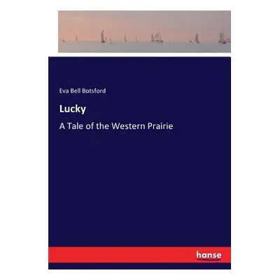 "Lucky: A Tale of the Western Prairie" - "" ("Botsford Eva Bell")