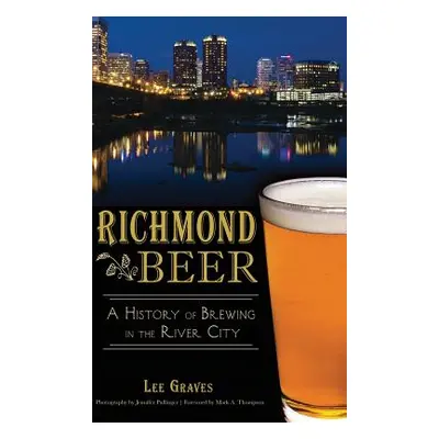 "Richmond Beer: A History of Brewing in the River City" - "" ("Graves Lee")