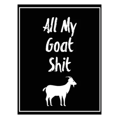 "All My Goat Shit, Goat Log: Goats Owners Book, Record Vital Information, Keeping Track, Farm No