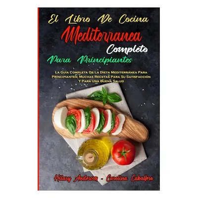 "El Libro De Cocina Mediterrnea Completo Para Principiantes: La Gua Completa De La Dieta Mediter