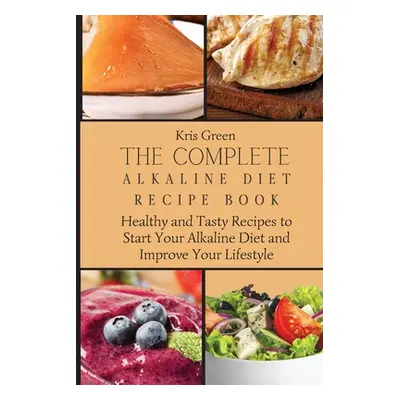 "The Complete Alkaline Diet Recipe Book: Healthy and Tasty Recipes to Start Your Alkaline Diet a