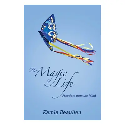 "The Magic of Life: Freedom from the Mind" - "" ("Beaulieu Kamla")