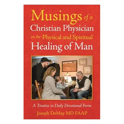 "Musings of a Christian Physician on the Physical and Spiritual Healing of Man: A Treatise in Da