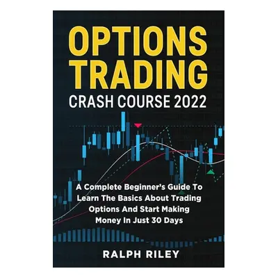 "Options Trading Crash Course 2022: A Complete Beginner's Guide To Learn The Basics About Tradin