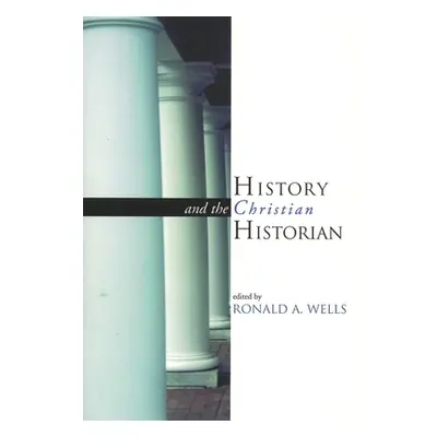 "History and the Christian Historian" - "" ("Wells Ronald A.")