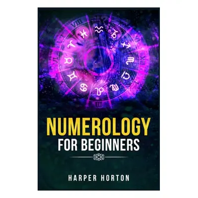 "Numerology for Beginners: Learn How to Use Numerology, Astrology, Numbers, and Tarot to Take Ch