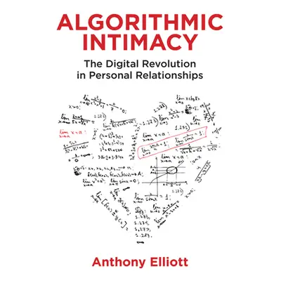 "Algorithmic Intimacy: The Digital Revolution in Personal Relationships" - "" ("Elliott Anthony"