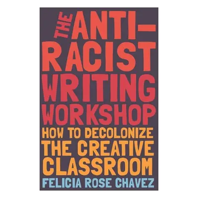 "The Anti-Racist Writing Workshop: How to Decolonize the Creative Classroom" - "" ("Chavez Felic