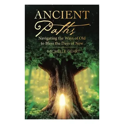 "Ancient Paths: Navigating the Ways of Old to Bless the Days of New" - "" ("Gehrt Michelle")