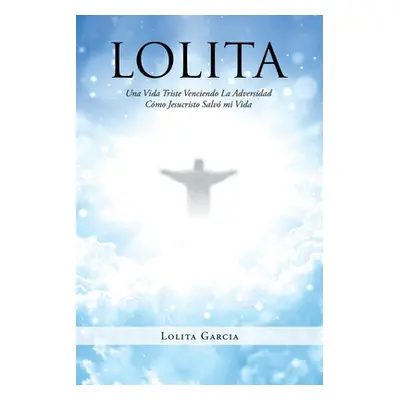 "Lolita: Una Vida Triste Venciendo La Adversidad Cmo Jesucristo Salv mi Vida" - "" ("Garcia Loli