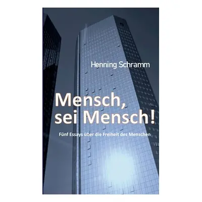 "Mensch, sei Mensch!: Fnf Esssays ber die Freiheit des Menschen" - "" ("Schramm Henning")