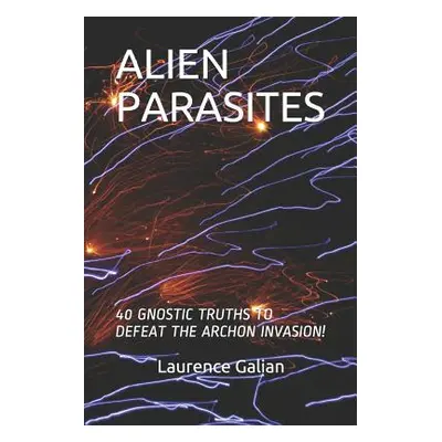 "Alien Parasites: 40 Gnostic Truths to Defeat the Archon Invasion!" - "" ("Galian Laurence")