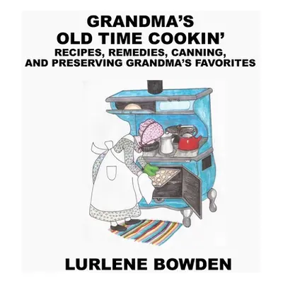 "Grandma's Old Time Cookin': Recipes, Remedies, Canning, and Preserving Grandma's Favorites" - "