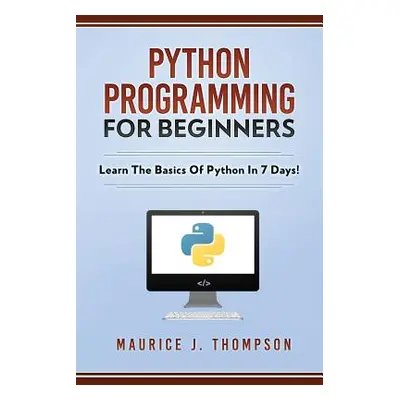 "Python Programming For Beginners - Learn The Basics Of Python In 7 Days!" - "" ("Thompson Mauri