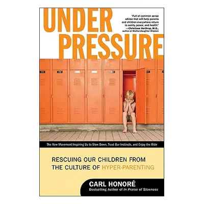 "Under Pressure: Rescuing Our Children from the Culture of Hyper-Parenting" - "" ("Honore Carl")