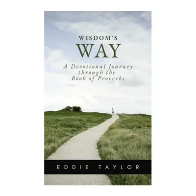 "Wisdom's Way: A devotional journey through the book of Proverbs" - "" ("Taylor Eddie")