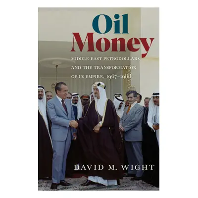 "Oil Money: Middle East Petrodollars and the Transformation of Us Empire, 1967-1988" - "" ("Wigh