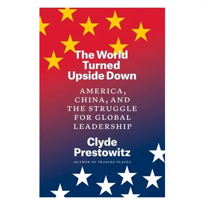 "The World Turned Upside Down: America, China, and the Struggle for Global Leadership" - "" ("Pr