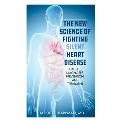 "The New Science of Fighting Silent Heart Disease: Causes, Diagnoses, Prevention, and Treatments