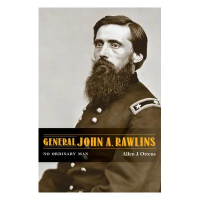 "General John A. Rawlins: No Ordinary Man" - "" ("Ottens Allen J.")