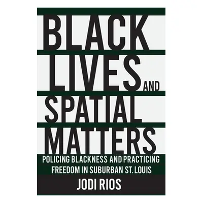 "Black Lives and Spatial Matters: Policing Blackness and Practicing Freedom in Suburban St. Loui