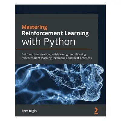 "Mastering Reinforcement Learning with Python: Build next-generation, self-learning models using