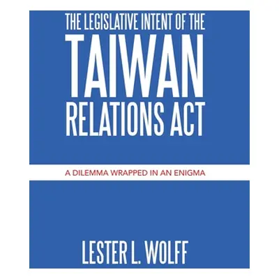 "The Legislative Intent of the Taiwan Relations Act: A Dilemma Wrapped in an Enigma" - "" ("Wolf