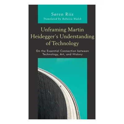 "Unframing Martin Heidegger's Understanding of Technology: On the Essential Connection Between T