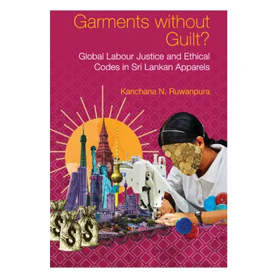 "Garments Without Guilt?: Global Labour Justice and Ethical Codes in Sri Lankan Apparels" - "" (