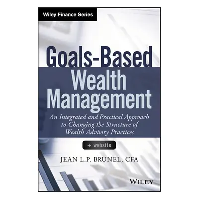 "Goals-Based Wealth Management: An Integrated and Practical Approach to Changing the Structure o