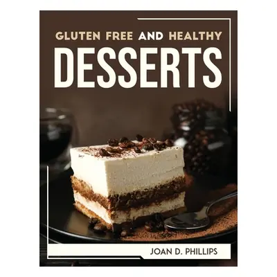 "Gluten Free and Healthy Desserts" - "" ("Joan D Phillips")