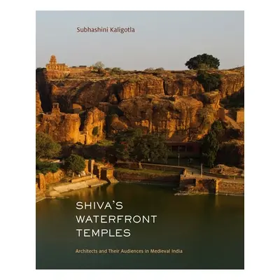 "Shiva's Waterfront Temples: Architects and Their Audiences in Medieval India" - "" ("Kaligotla 